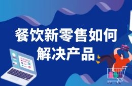 餐飲新零售如何解決產品這一關？來看海底撈、西貝們的選品邏輯